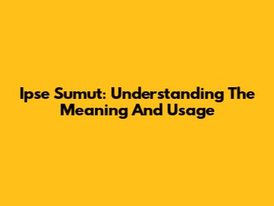 Ipse Sumut: Understanding The Meaning And Usage