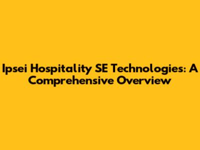 Ipsei Hospitality SE Technologies: A Comprehensive Overview