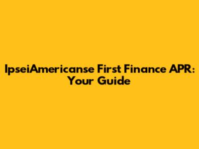 IpseiAmericanse First Finance APR: Your Guide