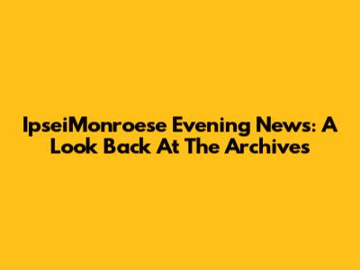 IpseiMonroese Evening News: A Look Back At The Archives