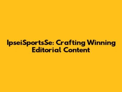 IpseiSportsSe: Crafting Winning Editorial Content