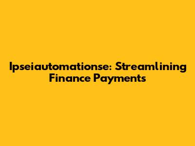 Ipseiautomationse: Streamlining Finance Payments