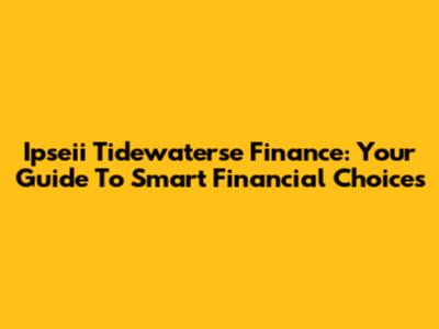 Ipseii Tidewaterse Finance: Your Guide To Smart Financial Choices