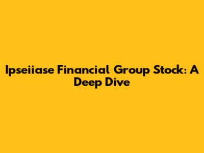 Ipseiiase Financial Group Stock: A Deep Dive