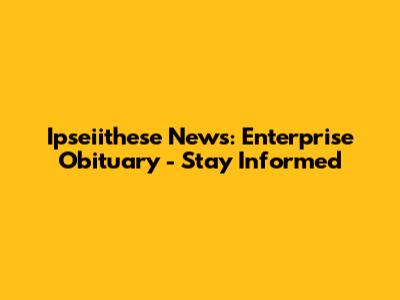 Ipseiithese News: Enterprise Obituary - Stay Informed