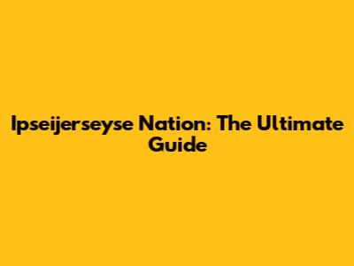 Ipseijerseyse Nation: The Ultimate Guide