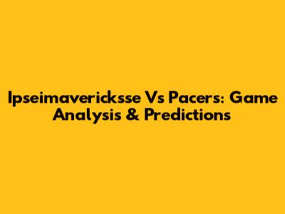 Ipseimavericksse Vs Pacers: Game Analysis & Predictions