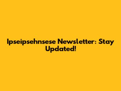 Ipseipsehnsese Newsletter: Stay Updated!