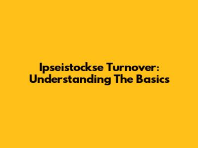 Ipseistockse Turnover: Understanding The Basics