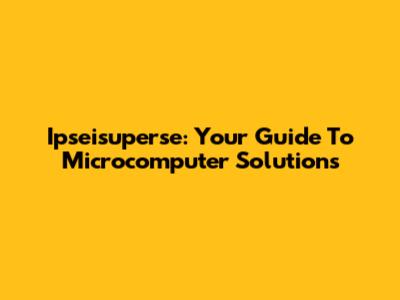 Ipseisuperse: Your Guide To Microcomputer Solutions