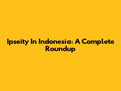Ipseity In Indonesia: A Complete Roundup