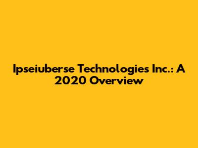 Ipseiuberse Technologies Inc.: A 2020 Overview