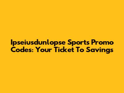 Ipseiusdunlopse Sports Promo Codes: Your Ticket To Savings