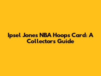 Ipsel Jones NBA Hoops Card: A Collector's Guide