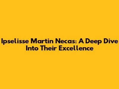 Ipselisse Martin Necas: A Deep Dive Into Their Excellence