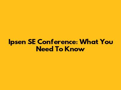 Ipsen SE Conference: What You Need To Know