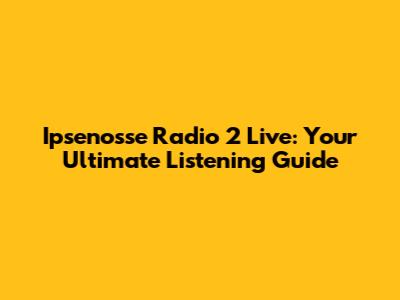 Ipsenosse Radio 2 Live: Your Ultimate Listening Guide