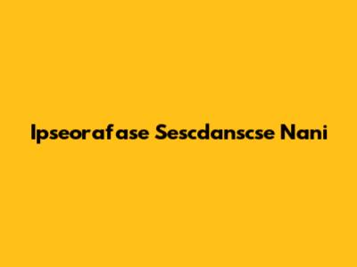 Ipseorafase Sescdanscse Nani