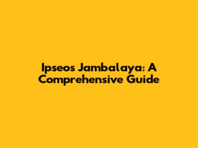 Ipseos Jambalaya: A Comprehensive Guide
