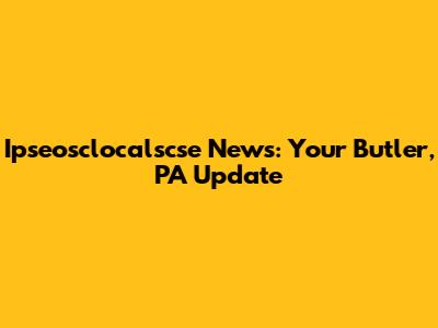 Ipseosclocalscse News: Your Butler, PA Update