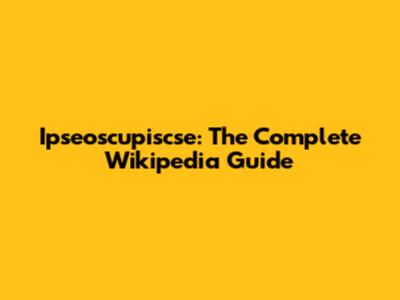 Ipseoscupiscse: The Complete Wikipedia Guide