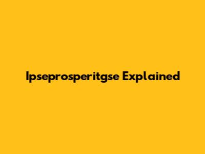 Ipseprosperitgse Explained