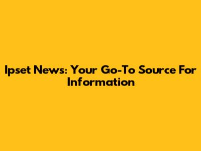 Ipset News: Your Go-To Source For Information