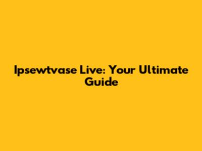 Ipsewtvase Live: Your Ultimate Guide