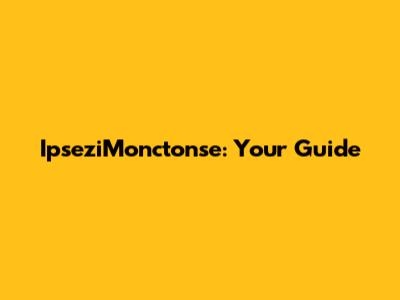 IpseziMonctonse: Your Guide