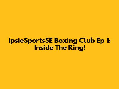 IpsieSportsSE Boxing Club Ep 1: Inside The Ring!