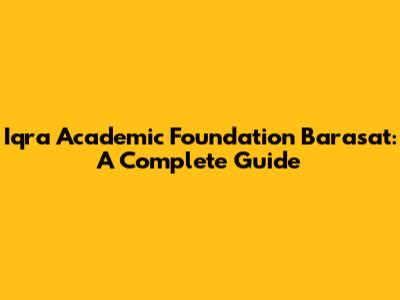 Iqra Academic Foundation Barasat: A Complete Guide