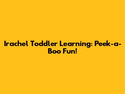 Irachel Toddler Learning: Peek-a-Boo Fun!