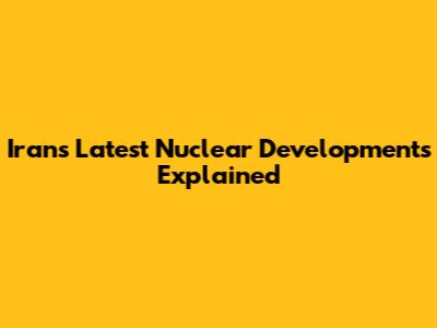 Iran's Latest Nuclear Developments Explained