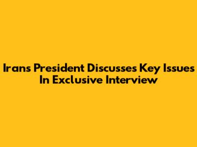 Iran's President Discusses Key Issues In Exclusive Interview
