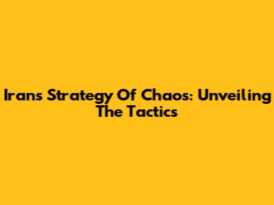 Iran's Strategy Of Chaos: Unveiling The Tactics