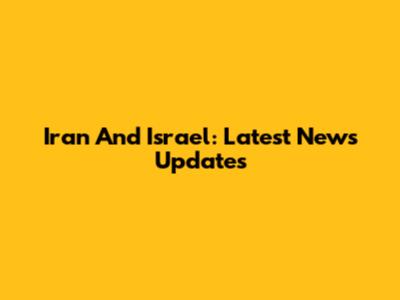 Iran And Israel: Latest News Updates