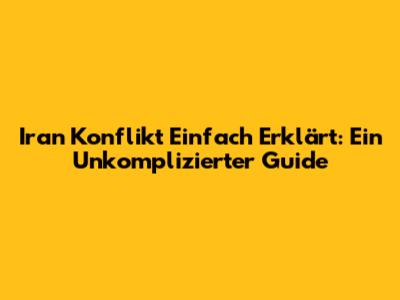 Iran Konflikt Einfach Erklärt: Ein Unkomplizierter Guide