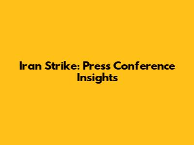 Iran Strike: Press Conference Insights