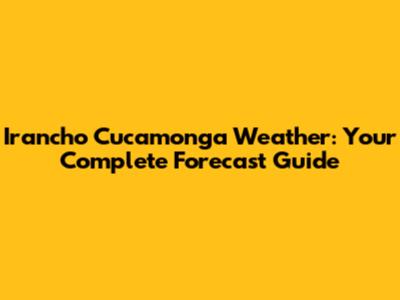 Irancho Cucamonga Weather: Your Complete Forecast Guide