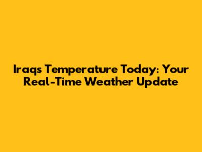 Iraq's Temperature Today: Your Real-Time Weather Update