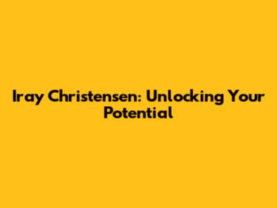 Iray Christensen: Unlocking Your Potential