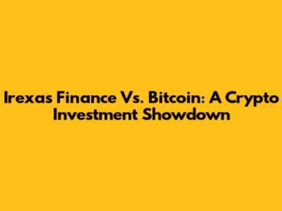 Irexas Finance Vs. Bitcoin: A Crypto Investment Showdown