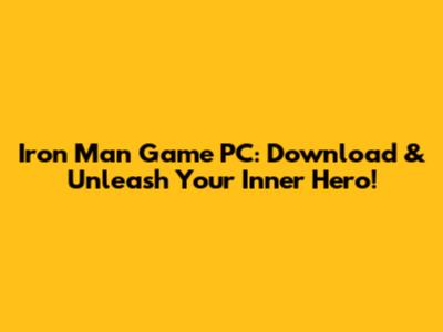 Iron Man Game PC: Download & Unleash Your Inner Hero!