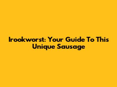 Irookworst: Your Guide To This Unique Sausage