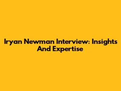 Iryan Newman Interview: Insights And Expertise