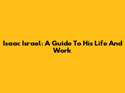 Isaac Israel: A Guide To His Life And Work