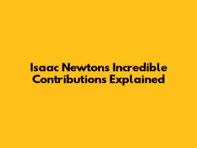 Isaac Newton's Incredible Contributions Explained