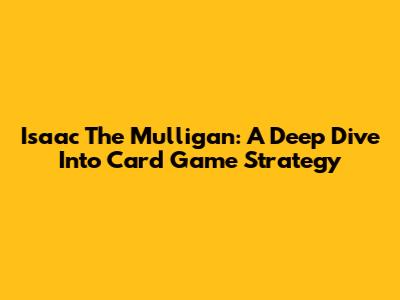 Isaac The Mulligan: A Deep Dive Into Card Game Strategy