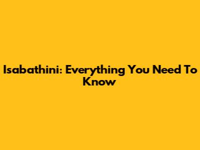 Isabathini: Everything You Need To Know