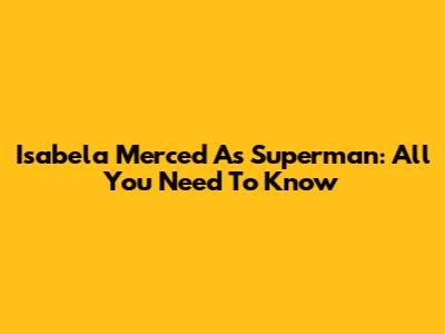 Isabela Merced As Superman: All You Need To Know